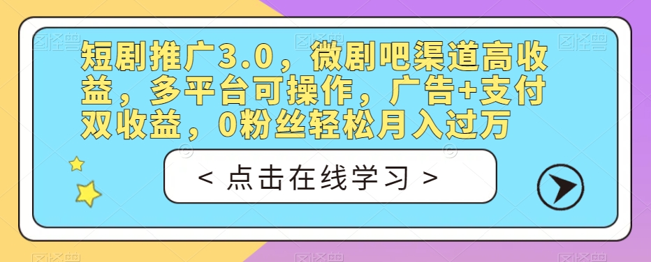 短剧推广3.0，微剧吧渠道高收益，多平台可操作，广告+支付双收益，0粉丝轻松月入过万【揭秘】-16888副业资讯