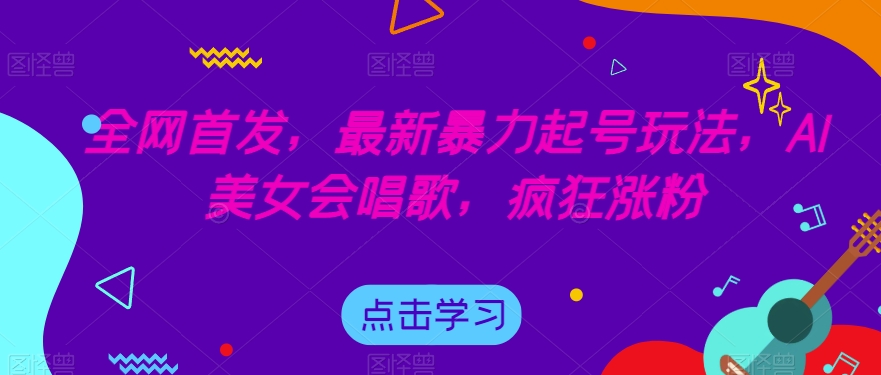 全网首发，最新暴力起号玩法，AI美女会唱歌，疯狂涨粉【揭秘】-16888副业资讯