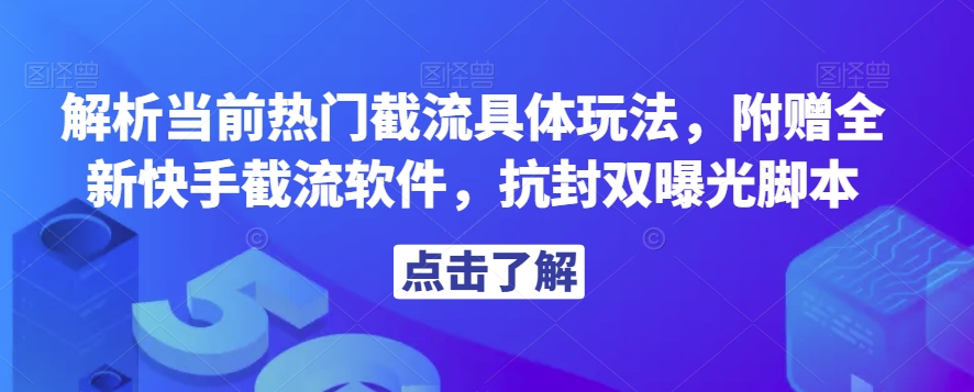 解析当前热门截流具体玩法，附赠全新快手截流软件，抗封双曝光脚本【揭秘】-16888副业资讯