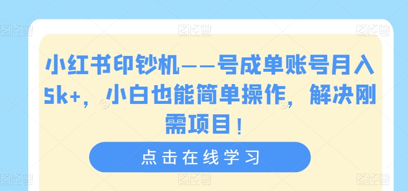 小红书印钞机——号成单账号月入5k+，小白也能简单操作，解决刚需项目【揭秘】-16888副业资讯