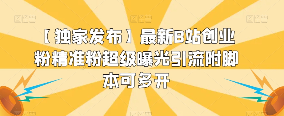 【独家发布】最新B站创业粉精准粉超级曝光引流附脚本可多开【揭秘】-16888副业资讯
