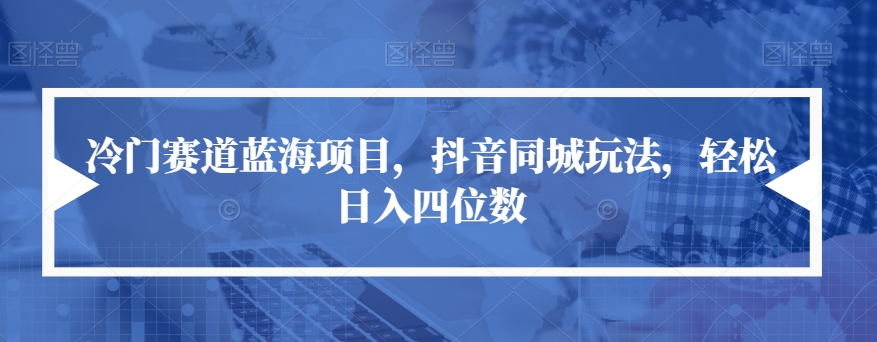 冷门赛道蓝海项目，抖音同城玩法，轻松日入四位数【揭秘】-16888副业资讯