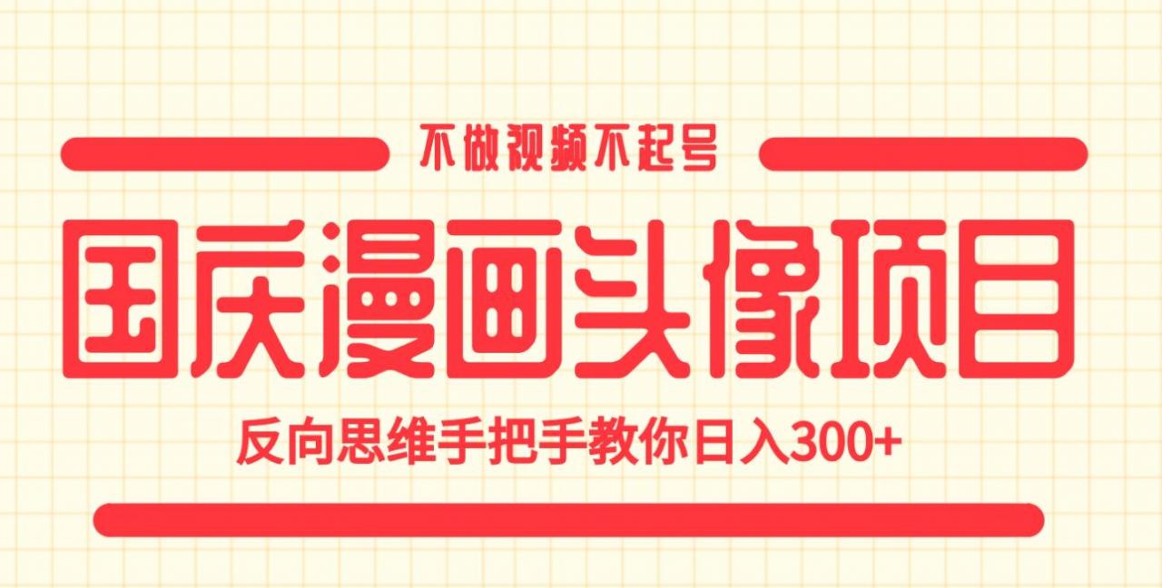 国庆漫画头像项目，不做视频不起号，反向思维手把手教你日入300+【揭秘】-16888副业资讯