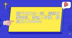 国产Ai文心一言，情感故事变现，普通人可做，轻松月入10000+【揭秘】-16888副业资讯