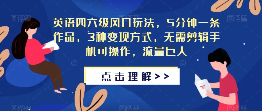 英语四六级风口玩法，5分钟一条作品，3种变现方式，无需剪辑手机可操作，流量巨大【揭秘】-16888副业资讯