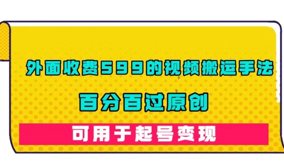 外面收费599的视频搬运手法，百分百过原创，可用起号变现【揭秘】-16888副业资讯