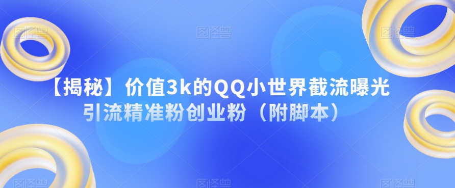 【揭秘】价值3k的QQ小世界截流曝光引流精准粉创业粉（附脚本）-16888副业资讯