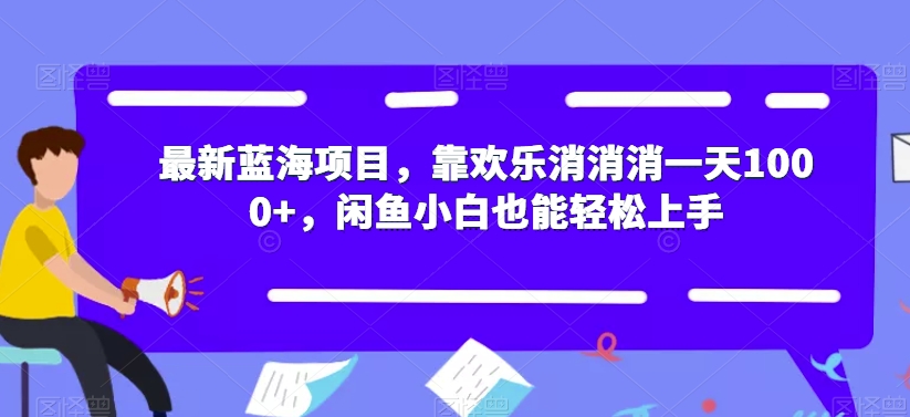 最新蓝海项目，靠欢乐消消消一天1000+，闲鱼小白也能轻松上手【揭秘】-16888副业资讯