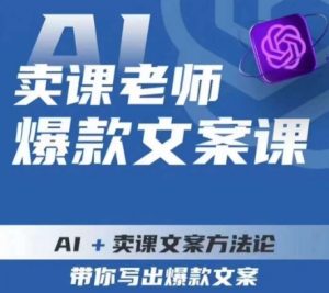 卖课老师爆款文案课，AI+卖课文案方法论，带你写出爆款文案-16888副业资讯