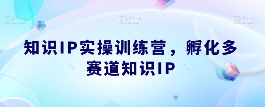 知识IP实操训练营，​孵化多赛道知识IP-16888副业资讯