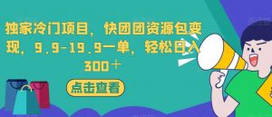 独家冷门项目，快团团资源包变现，9.9-19.9一单，轻松日入300＋【揭秘】-16888副业资讯
