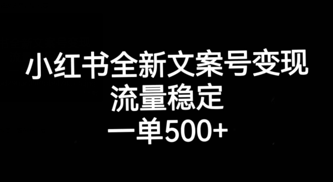 小红书全新文案号变现，流量稳定，一单收入500+-16888副业资讯