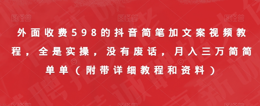 外面收费598的抖音简笔加文案视频教程，全是实操，没有废话，月入三万简简单单（附带详细教程和资料）-16888副业资讯