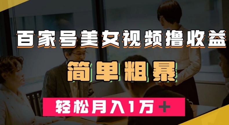 百家号美女视频撸收益，几分钟一条视频，轻松月入万元【揭秘】-16888副业资讯