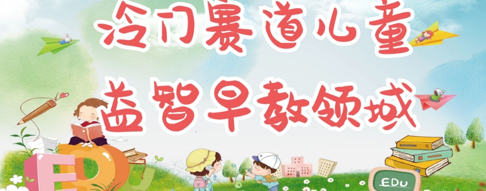 冷门儿童益智早教领域，制作简单超适合宝妈，轻松日入300+可矩阵-16888副业资讯