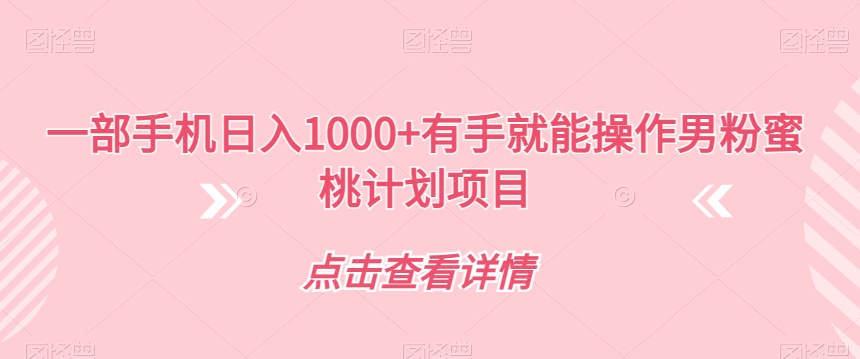一部手机日入1000+有手就能操作男粉蜜桃计划项目【揭秘】-16888副业资讯