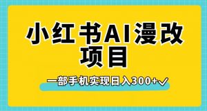 小红书AI漫改项目，一部手机实现日入300+【揭秘】-16888副业资讯