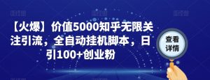 【火爆】价值5000知乎无限关注引流，全自动挂机脚本，日引100+创业粉-16888副业资讯