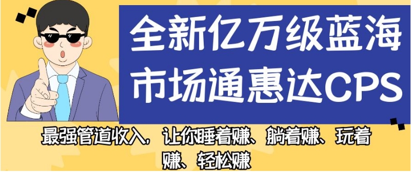 全新亿万级蓝海市场通惠达cps，最强管道收入，让你睡着赚、躺着赚、玩着赚、轻松赚【揭秘】-16888副业资讯