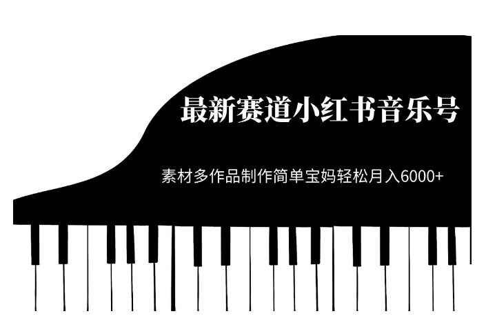 最新赛道小红书音乐号，素材多作品制作简单宝妈轻松月入6000+【揭秘】-16888副业资讯