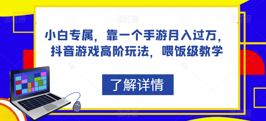 小白专属，靠一个手游月入过万，抖音游戏高阶玩法，喂饭级教学-16888副业资讯