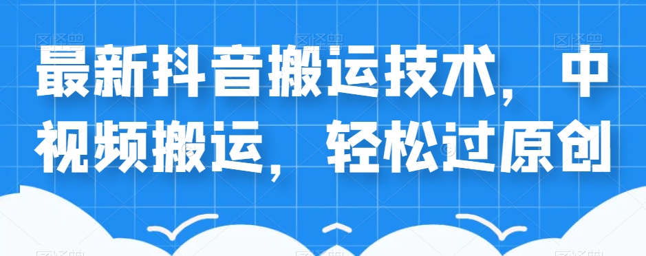 外卖598元的最新抖音搬运技术，中视频搬运，轻松过原创-16888副业资讯