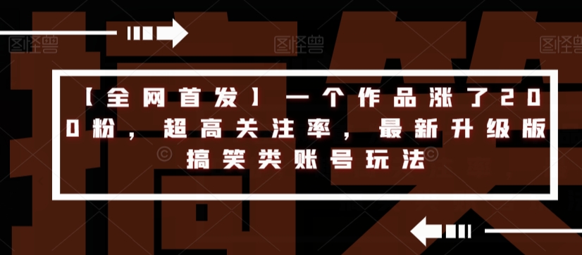 【全网首发】一个作品涨了200粉，超高关注率，最新升级版搞笑类账号玩法-16888副业资讯