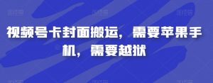 视频号卡封面搬运，需要苹果手机，需要越狱-16888副业资讯