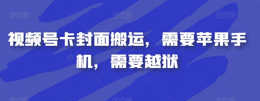 视频号卡封面搬运，需要苹果手机，需要越狱-16888副业资讯