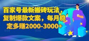 百家号最新搬砖玩法，复制爆款文案，每月稳定多赚2000-3000+【揭秘】-16888副业资讯