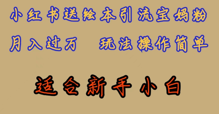 全网首发，小红书绘本引流宝妈粉，月入过万，玩法操作简单，适合新手小白【揭秘】-16888副业资讯