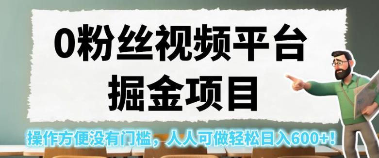 0粉丝视频平台掘金项目，操作方便没有门槛，人人可做轻松日入600+！【揭秘】-16888副业资讯
