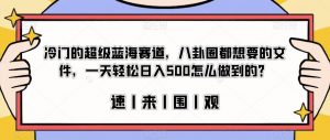 冷门的超级蓝海赛道，八卦圈都想要的文件，一天轻松日入500怎么做到的？【揭秘】-16888副业资讯