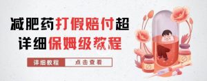 外面收费2800的减肥药打假赔付超详细教程解析，稳稳下车【详细玩法教程】【仅揭秘】-16888副业资讯