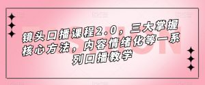 镜头口播课程2.0,三大掌握核心方法,内容情绪化等一系列口播教学-16888副业资讯