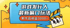 斥资8888学的游戏发行人最新偏门玩法,单作品收益3000+,新手很容易上手【揭秘】-16888副业资讯