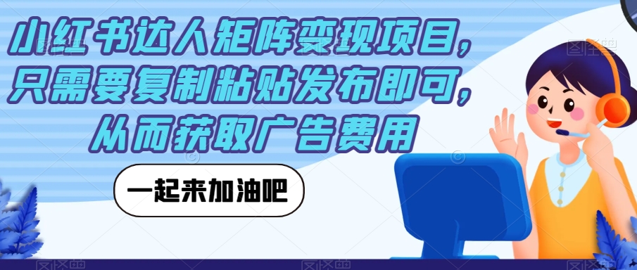 小红书达人矩阵变现项目，只需要复制粘贴发布即可，从而获取广告费用-16888副业资讯