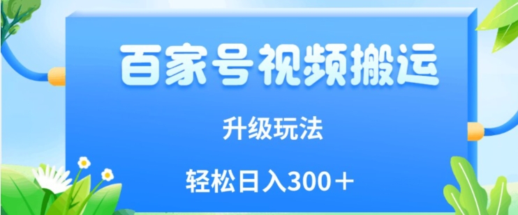 百家号视频搬运新玩法，简单操作，附保姆级教程，小白也可轻松日入300＋【揭秘】-16888副业资讯