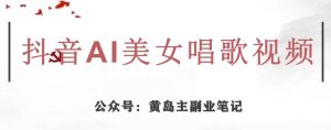 黄岛主·抖音AI美女唱歌视频项目,效果非常不错,涨粉更快-16888副业资讯