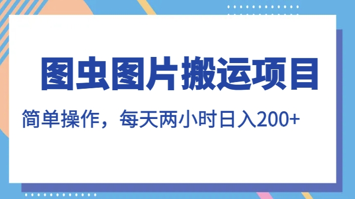 图虫图片搬运项目，简单操作，每天两小时，日入200+【揭秘】-16888副业资讯