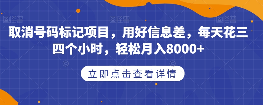 取消号码标记项目，用好信息差，每天花三四个小时，轻松月入8000+【揭秘】-16888副业资讯
