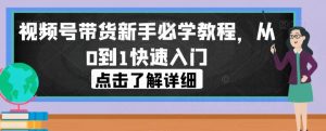 视频号带货新手必学教程，从0到1快速入门-16888副业资讯