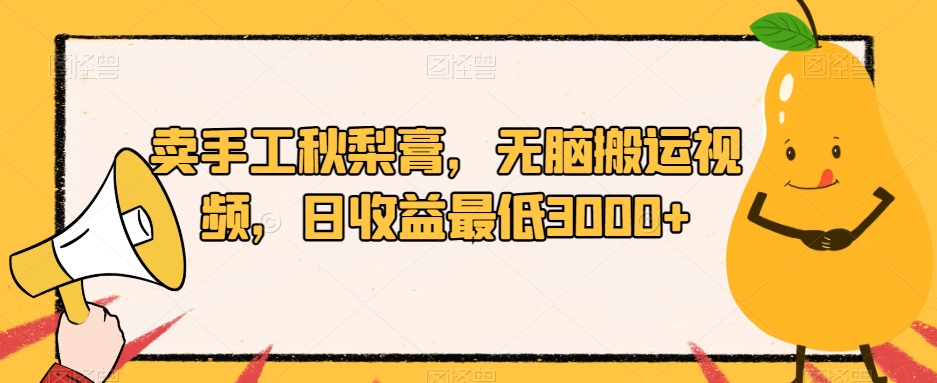 卖手工秋梨膏，无脑搬运视频，日收益最低3000+【揭秘】-16888副业资讯