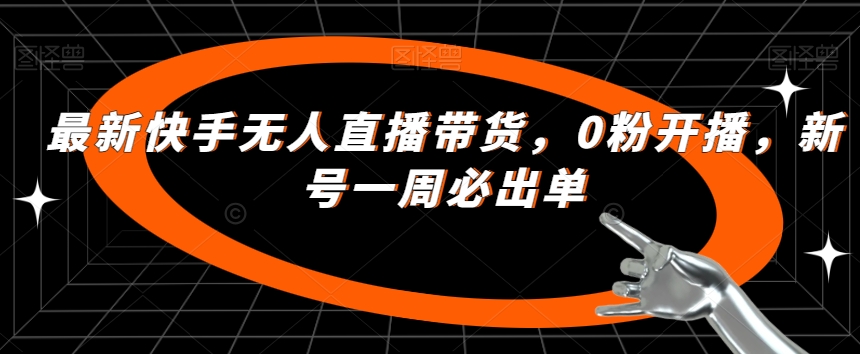 最新快手无人直播带货，0粉开播，新号一周必出单-16888副业资讯