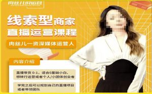 线索型商家小风车直播运营课程，留资直播间直播带货0-1手把手教学，操盘手助力从0-1轻松做-16888副业资讯