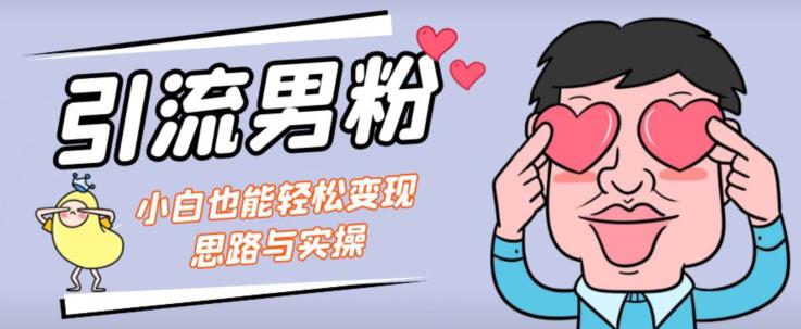 引流男粉+小白也能暴力变现的思路与实操【揭秘】-16888副业资讯