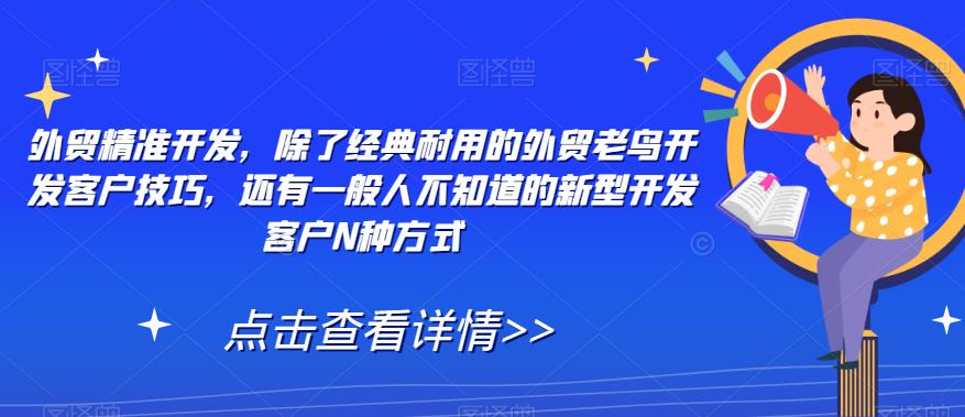 外贸精准开发，除了经典耐用的外贸老鸟开发客户技巧，还有一般人不知道的新型开发客户N种方式-16888副业资讯