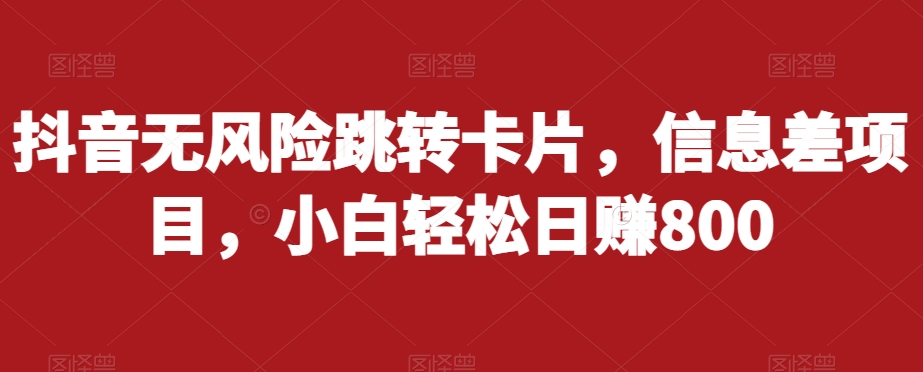 抖音无风险跳转卡片，信息差项目，小白轻松日赚800-16888副业资讯
