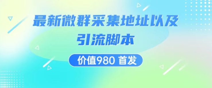 价值980最新微信群采集网址以及微群引流脚本，解放双手，全自动引流-16888副业资讯