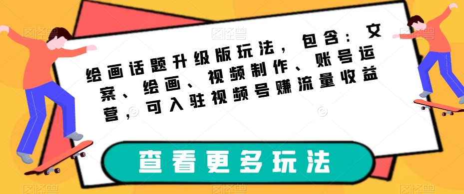 绘画话题升级版玩法，包含：文案、绘画、视频制作、账号运营，可入驻视频号赚流量收益-16888副业资讯